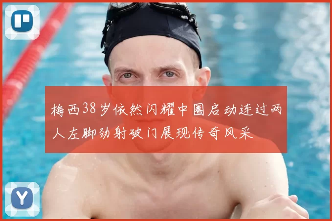 梅西38岁依然闪耀中圈启动连过两人左脚劲射破门展现传奇风采