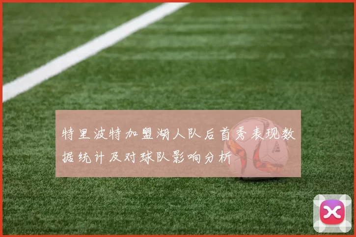 特里波特加盟湖人队后首秀表现数据统计及对球队影响分析