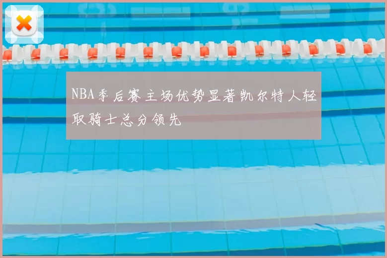 NBA季后赛主场优势显著凯尔特人轻取骑士总分领先