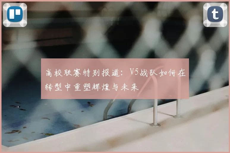 高校联赛特别报道：V5战队如何在转型中重塑辉煌与未来
