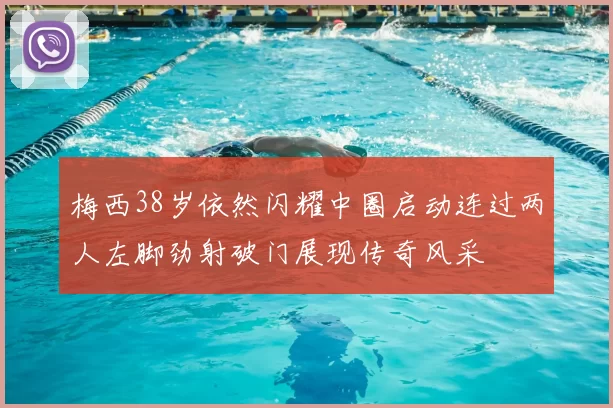 梅西38岁依然闪耀中圈启动连过两人左脚劲射破门展现传奇风采