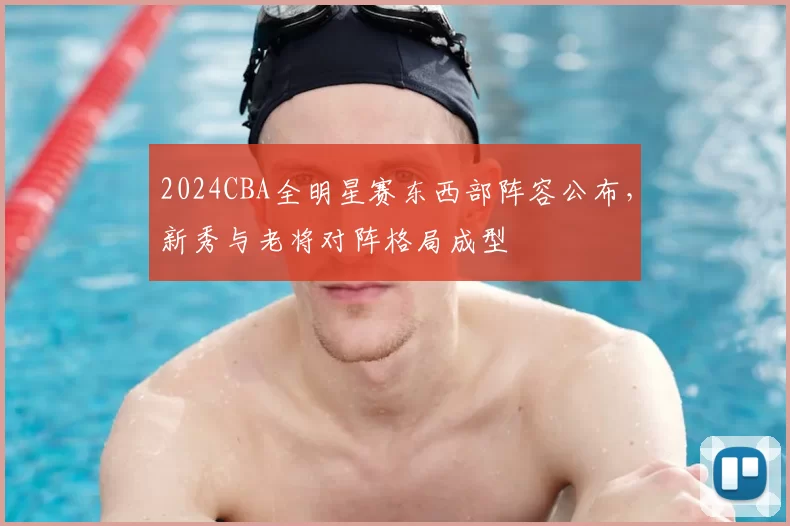 2024CBA全明星赛东西部阵容公布,新秀与老将对阵格局成型