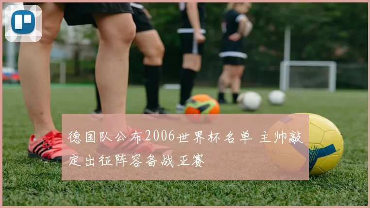 德国队公布2006世界杯名单 主帅敲定出征阵容备战正赛