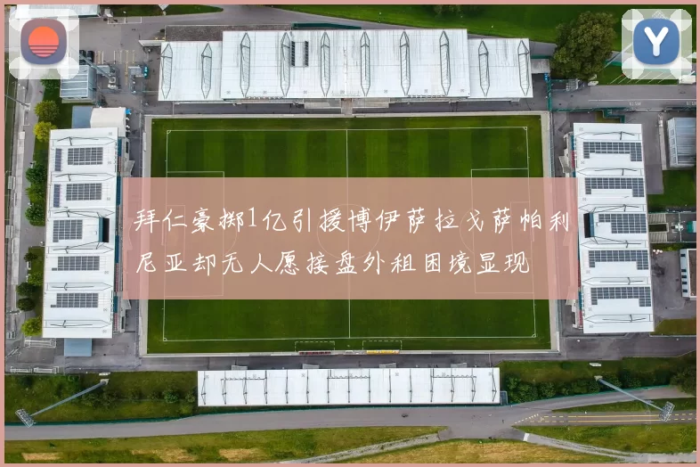 拜仁豪掷1亿引援博伊萨拉戈萨帕利尼亚却无人愿接盘外租困境显现