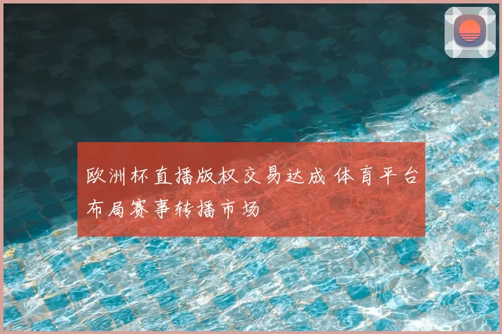 欧洲杯直播版权交易达成 体育平台布局赛事转播市场