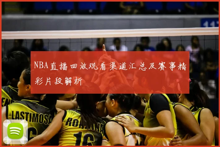 NBA直播回放观看渠道汇总及赛事精彩片段解析