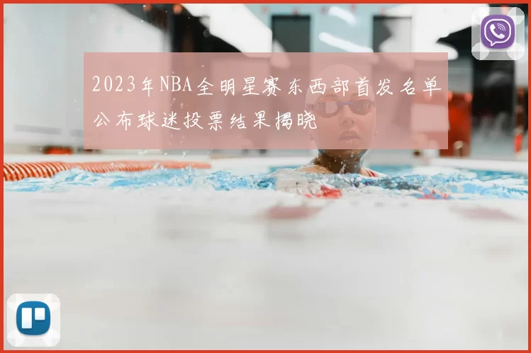 2023年NBA全明星赛东西部首发名单公布球迷投票结果揭晓