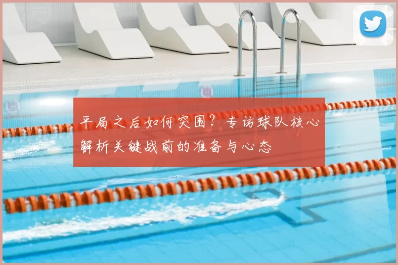 平局之后如何突围？专访球队核心解析关键战前的准备与心态