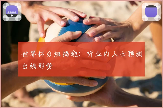 世界杯分组揭晓：听业内人士预测出线形势