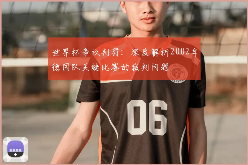 世界杯争议判罚：深度解析2002年德国队关键比赛的裁判问题