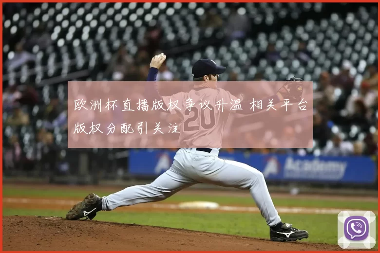 欧洲杯直播版权争议升温 相关平台版权分配引关注