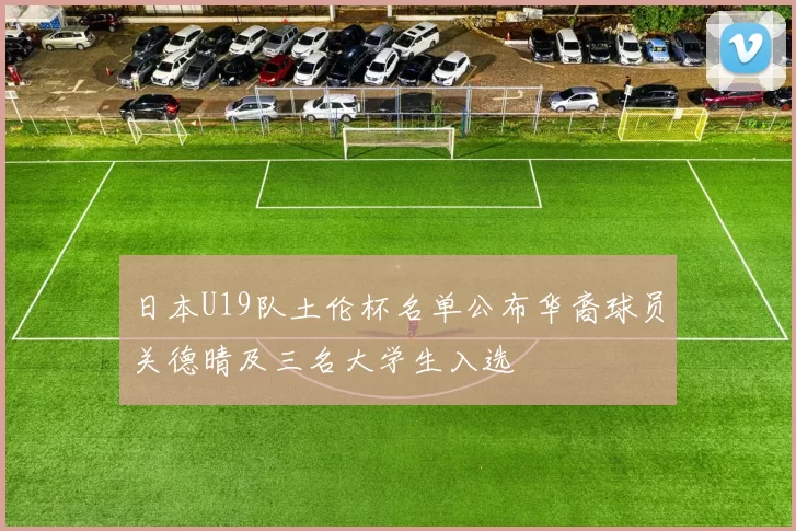日本U19队土伦杯名单公布华裔球员关德晴及三名大学生入选