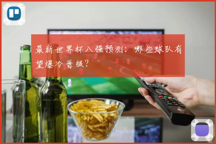 最新世界杯八强预测:哪些球队有望爆冷晋级?