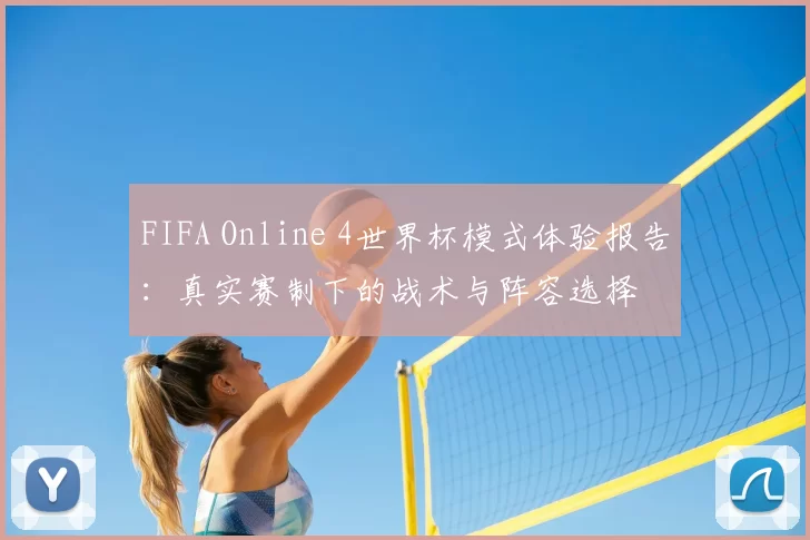 FIFA Online 4世界杯模式体验报告:真实赛制下的战术与阵容选择