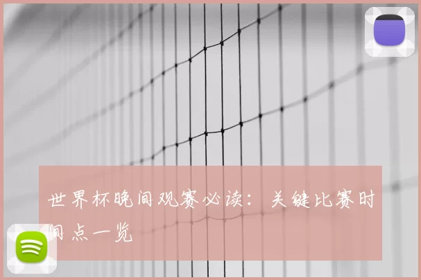 世界杯晚间观赛必读：关键比赛时间点一览