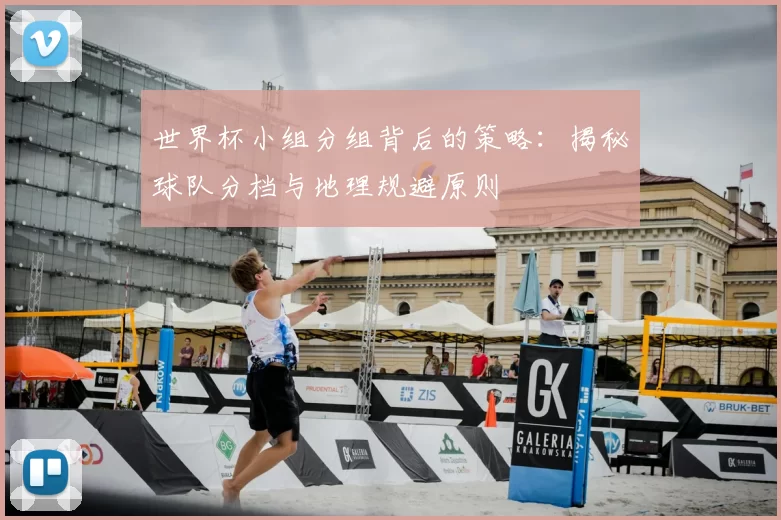 世界杯小组分组背后的策略：揭秘球队分档与地理规避原则