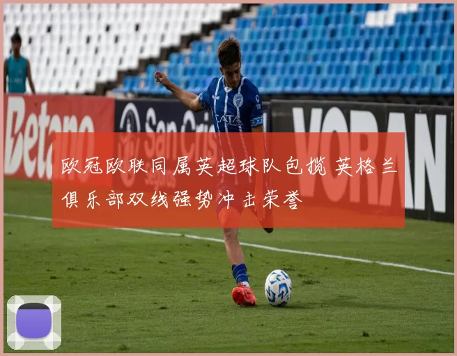 欧冠欧联同属英超球队包揽 英格兰俱乐部双线强势冲击荣誉