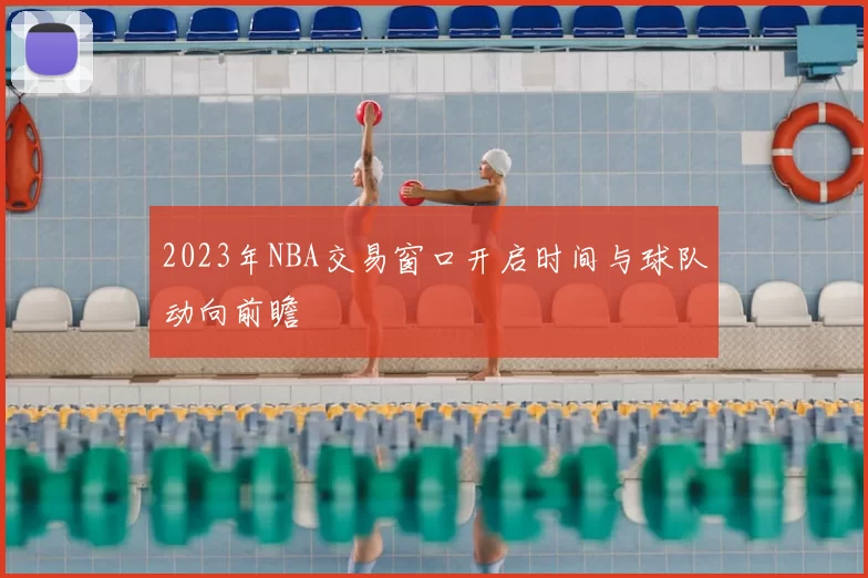 2023年NBA交易窗口开启时间与球队动向前瞻