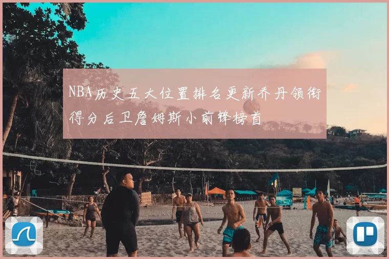 NBA历史五大位置排名更新乔丹领衔得分后卫詹姆斯小前锋榜首