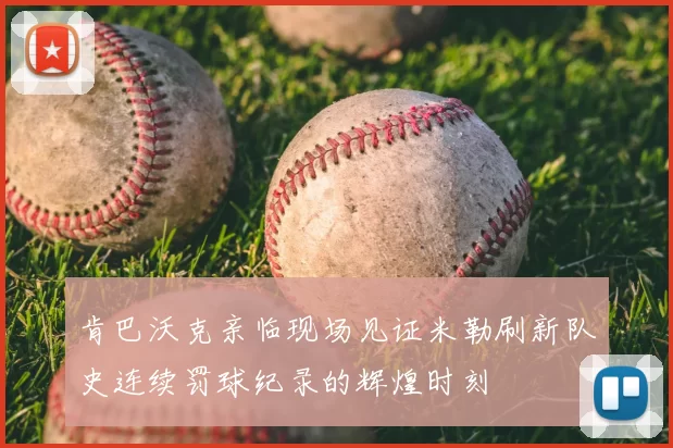 肯巴沃克亲临现场见证米勒刷新队史连续罚球纪录的辉煌时刻