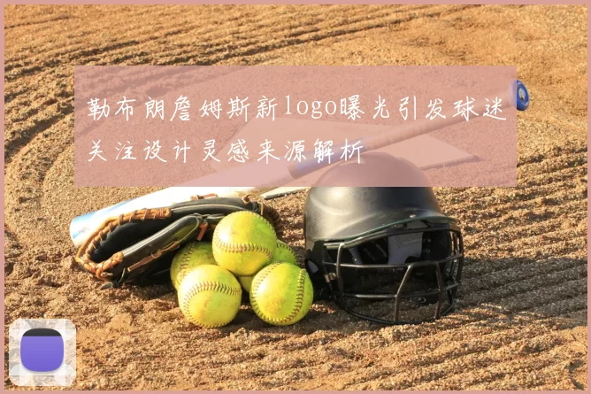 勒布朗詹姆斯新logo曝光引发球迷关注设计灵感来源解析