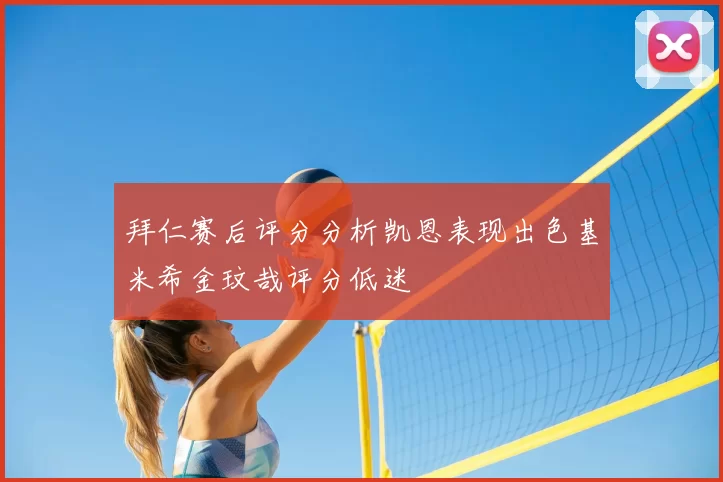 拜仁赛后评分分析凯恩表现出色基米希金玟哉评分低迷