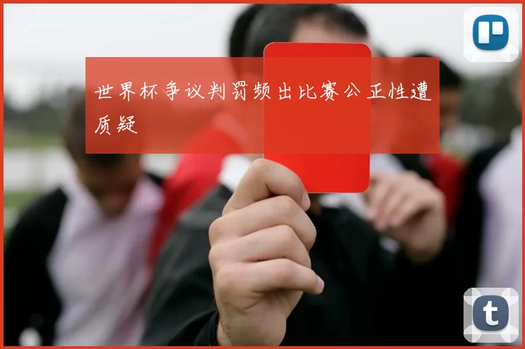 世界杯争议判罚频出比赛公正性遭质疑