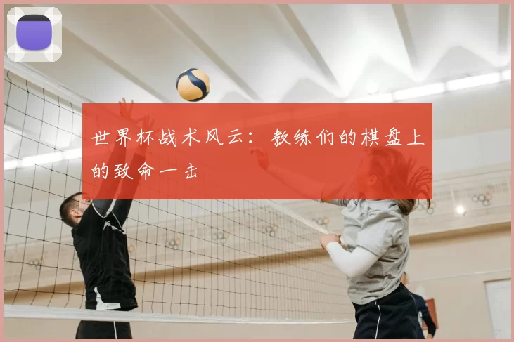 世界杯战术风云：教练们的棋盘上的致命一击