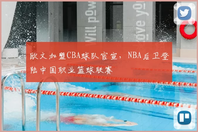 欧文加盟CBA球队官宣，NBA后卫登陆中国职业篮球联赛