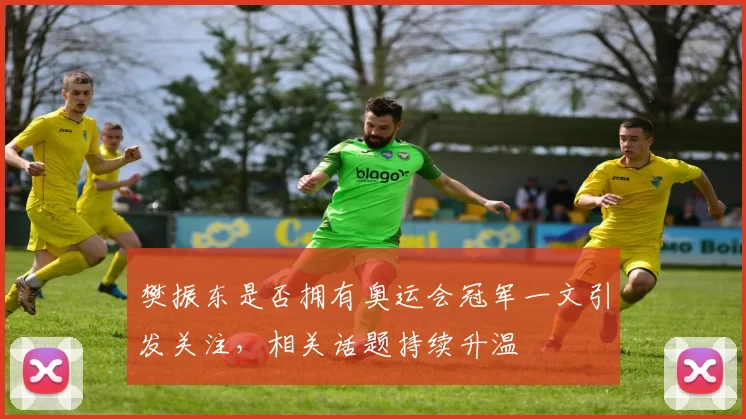樊振东是否拥有奥运会冠军一文引发关注，相关话题持续升温