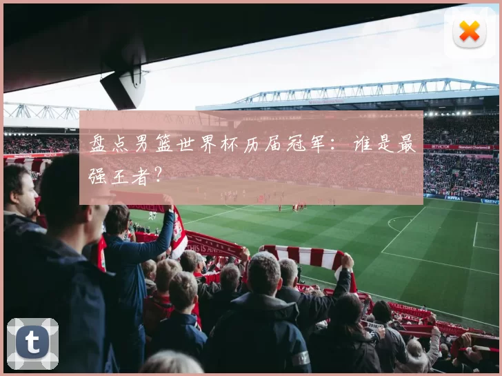 盘点男篮世界杯历届冠军：谁是最强王者？