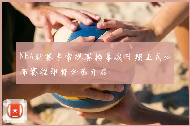NBA新赛季常规赛揭幕战日期正式公布赛程即将全面开启