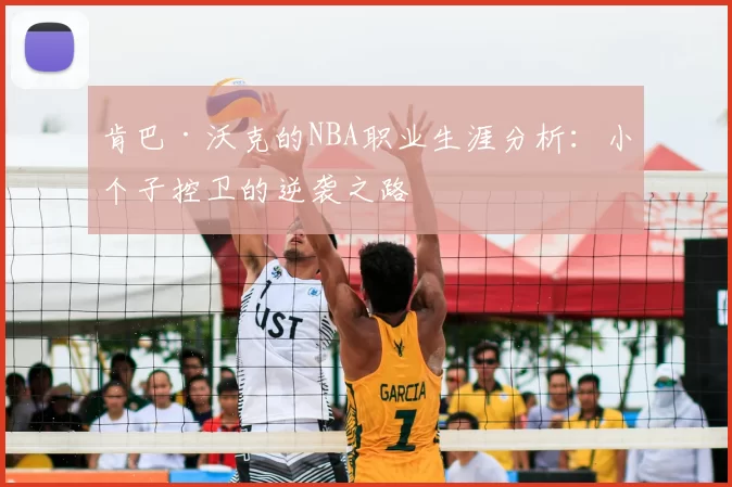 肯巴·沃克的NBA职业生涯分析:小个子控卫的逆袭之路