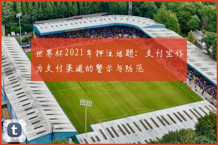 世界杯2021年押注话题：支付宝作为支付渠道的警示与防范