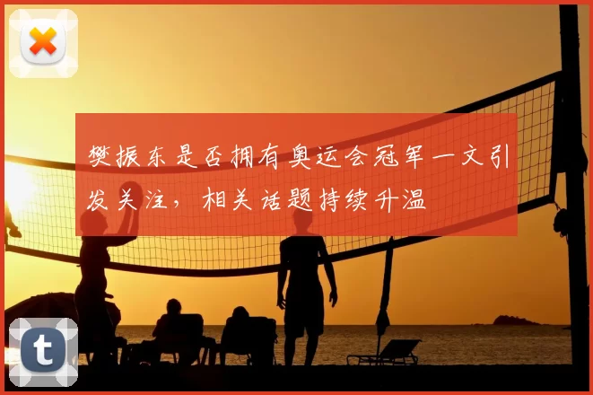樊振东是否拥有奥运会冠军一文引发关注，相关话题持续升温