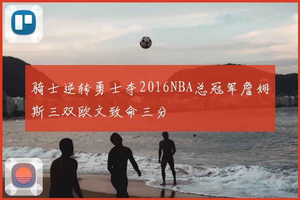 骑士逆转勇士夺2016NBA总冠军詹姆斯三双欧文致命三分