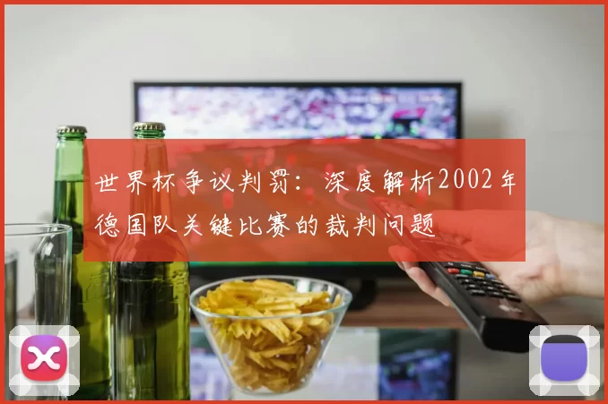世界杯争议判罚：深度解析2002年德国队关键比赛的裁判问题