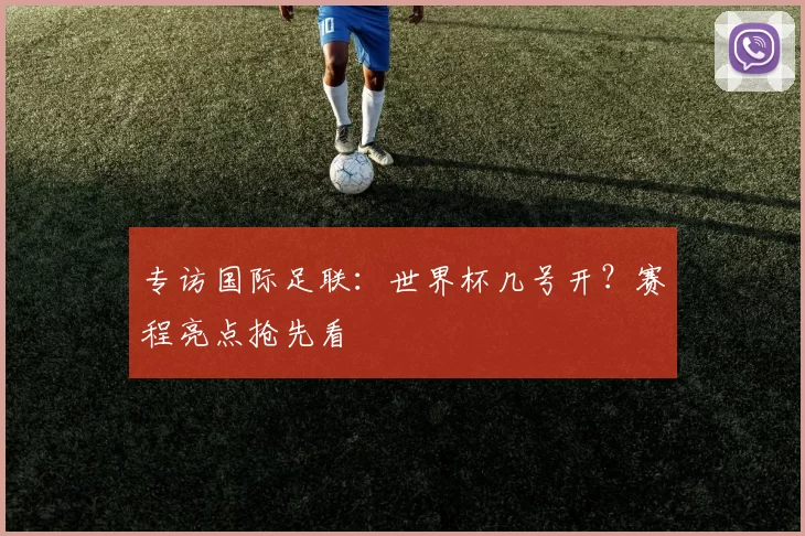 专访国际足联：世界杯几号开？赛程亮点抢先看