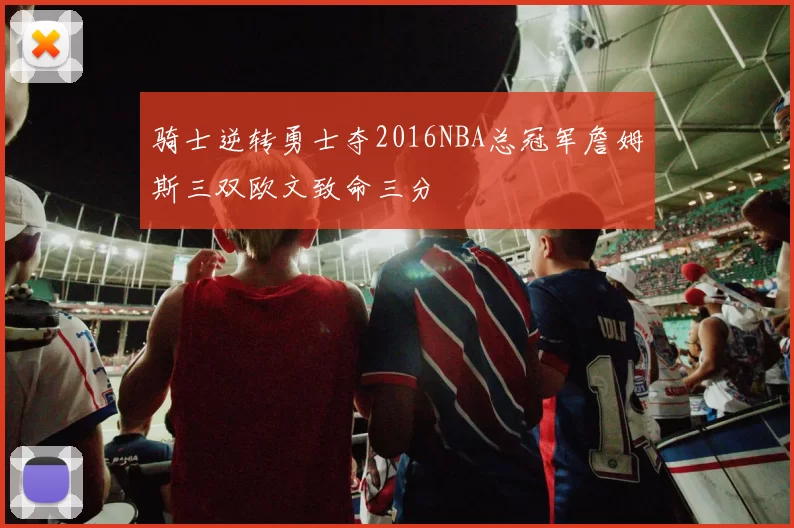 骑士逆转勇士夺2016NBA总冠军詹姆斯三双欧文致命三分