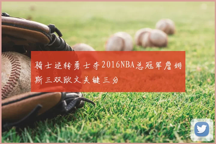 骑士逆转勇士夺2016NBA总冠军詹姆斯三双欧文关键三分