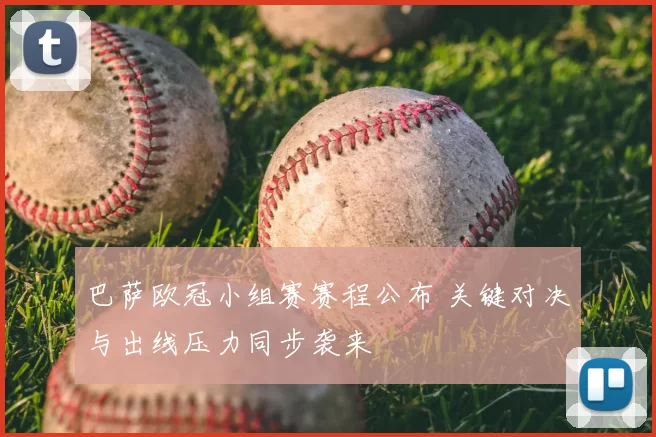 巴萨欧冠小组赛赛程公布 关键对决与出线压力同步袭来
