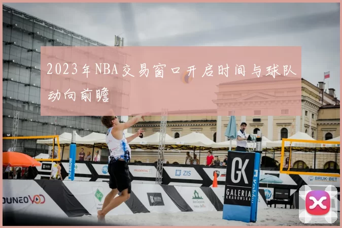 2023年NBA交易窗口开启时间与球队动向前瞻