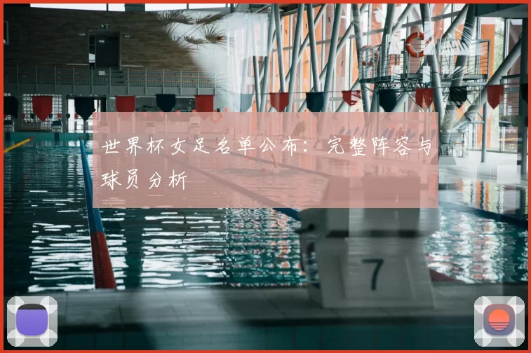世界杯女足名单公布：完整阵容与球员分析