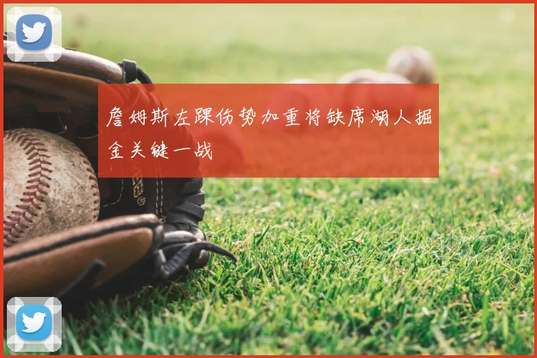 詹姆斯左踝伤势加重将缺席湖人掘金关键一战