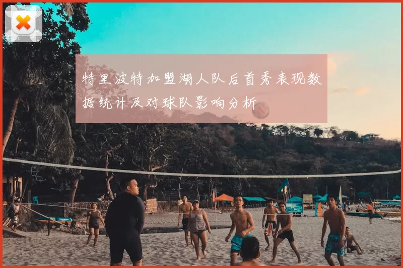 特里波特加盟湖人队后首秀表现数据统计及对球队影响分析