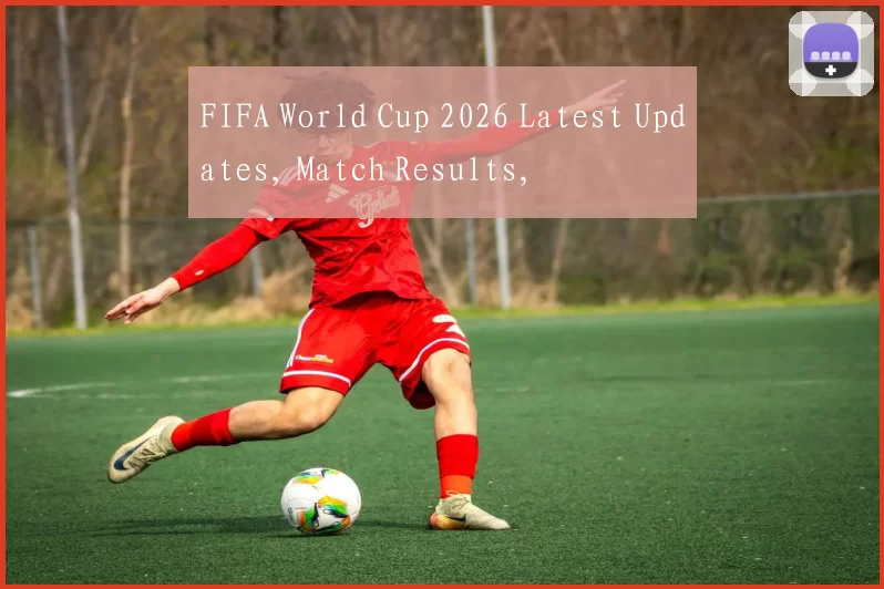 FIFA World Cup 2026 Latest Updates, Match Results,