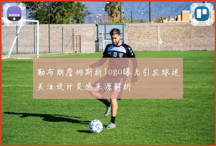 勒布朗詹姆斯新logo曝光引发球迷关注设计灵感来源解析
