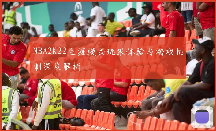 NBA2K22生涯模式玩家体验与游戏机制深度解析