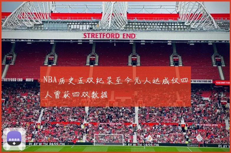 NBA历史五双纪录至今无人达成仅四人曾获四双数据