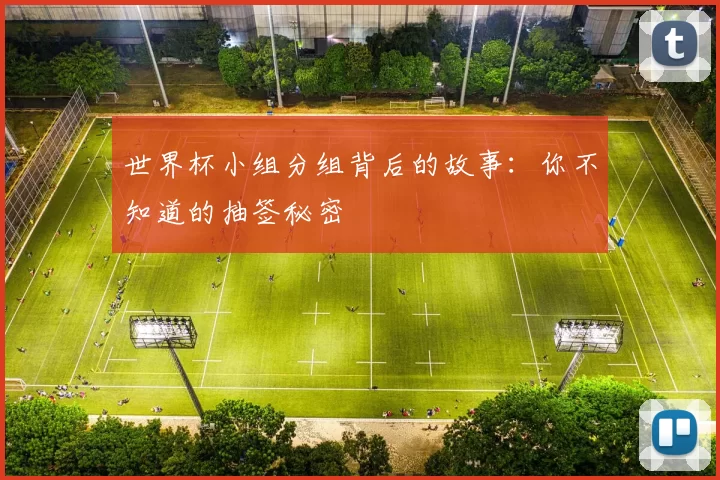世界杯小组分组背后的故事：你不知道的抽签秘密